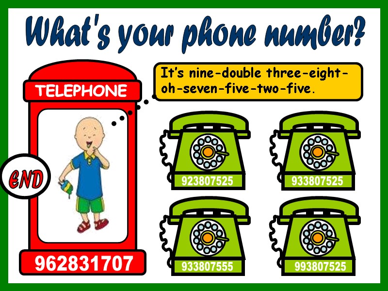 What's your phone number? It’s nine-double three-eight-oh-seven-five-two-five. 993807525 933807555 933807525 923807525 TELEPHONE 962831707